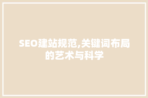 SEO建站规范,关键词布局的艺术与科学