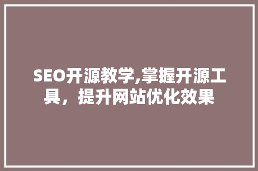 SEO开源教学,掌握开源工具，提升网站优化效果