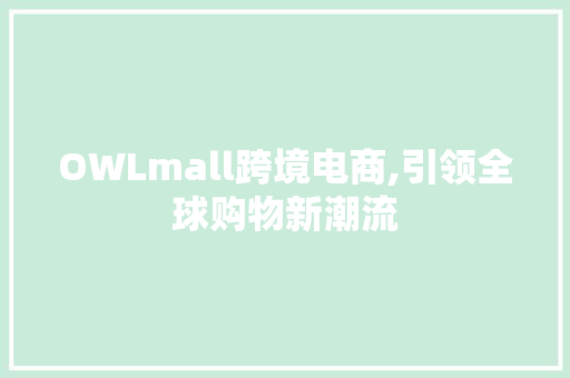 OWLmall跨境电商,引领全球购物新潮流
