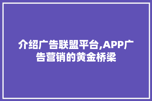 介绍广告联盟平台,APP广告营销的黄金桥梁 Web前端
