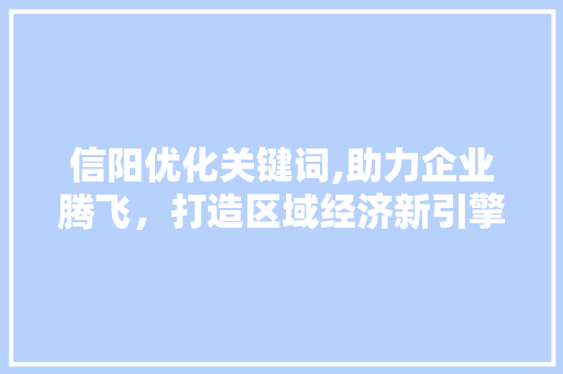 信阳优化关键词,助力企业腾飞，打造区域经济新引擎 SEO教程