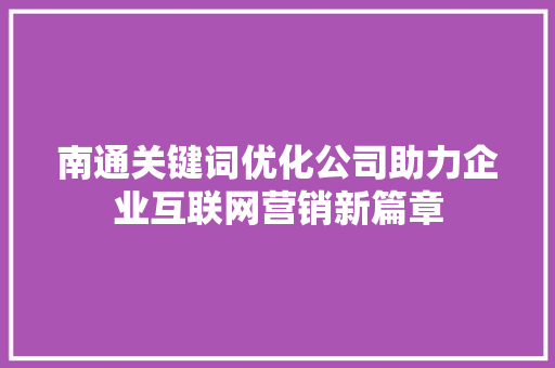 南通关键词优化公司助力企业互联网营销新篇章 SEO教程