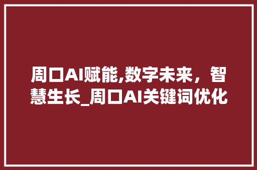 周口AI赋能,数字未来，智慧生长_周口AI关键词优化推广分析 服务器/数据库