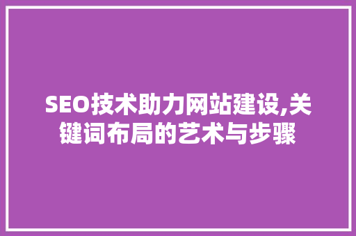 SEO技术助力网站建设,关键词布局的艺术与步骤
