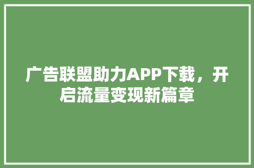 广告联盟助力APP下载，开启流量变现新篇章 友链在线