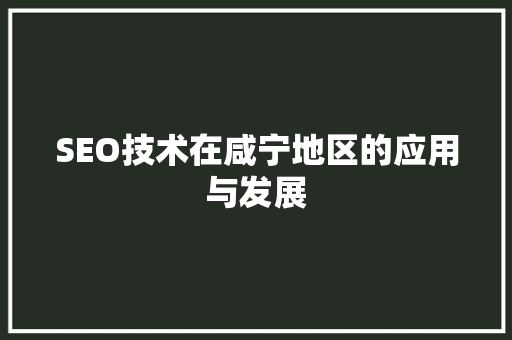 SEO技术在咸宁地区的应用与发展