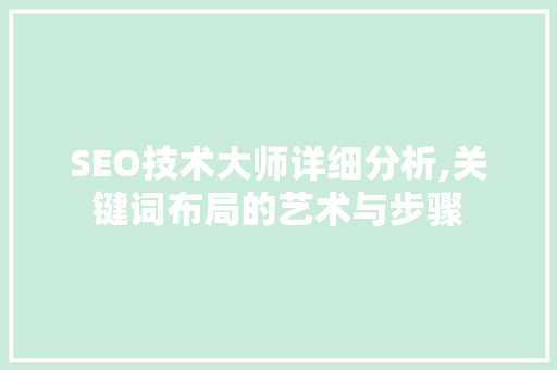 SEO技术大师详细分析,关键词布局的艺术与步骤