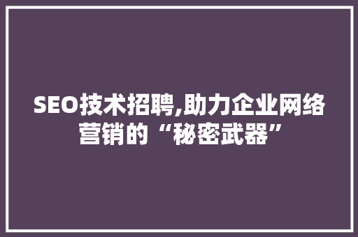 SEO技术招聘,助力企业网络营销的“秘密武器”