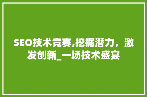 SEO技术竞赛,挖掘潜力，激发创新_一场技术盛宴