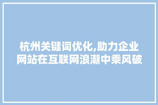 杭州关键词优化,助力企业网站在互联网浪潮中乘风破浪 友链在线