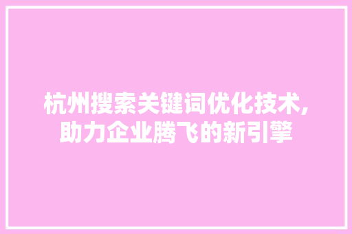 杭州搜索关键词优化技术,助力企业腾飞的新引擎