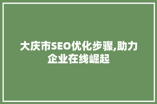 大庆市SEO优化步骤,助力企业在线崛起