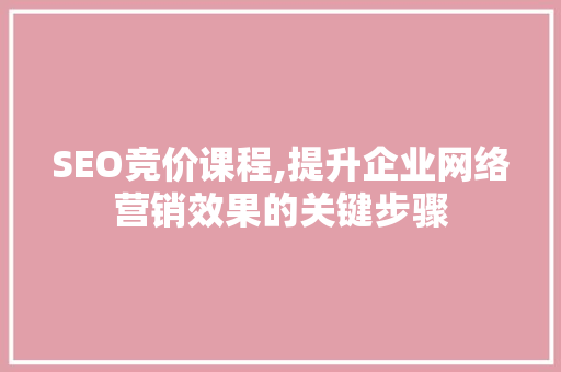 SEO竞价课程,提升企业网络营销效果的关键步骤 SEO竞价课程,提升企业网络营销效果的关键步骤 Web前端