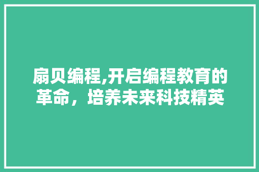 扇贝编程,开启编程教育的革命，培养未来科技精英