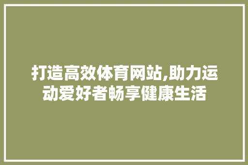 打造高效体育网站,助力运动爱好者畅享健康生活