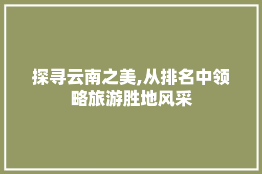 探寻云南之美,从排名中领略旅游胜地风采 服务器/数据库