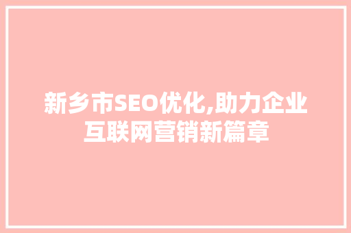 新乡市SEO优化,助力企业互联网营销新篇章 建站教程
