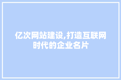 亿次网站建设,打造互联网时代的企业名片