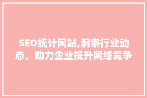 SEO统计网站,洞察行业动态，助力企业提升网络竞争力