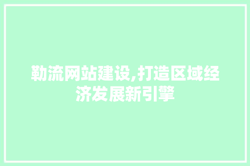 勒流网站建设,打造区域经济发展新引擎