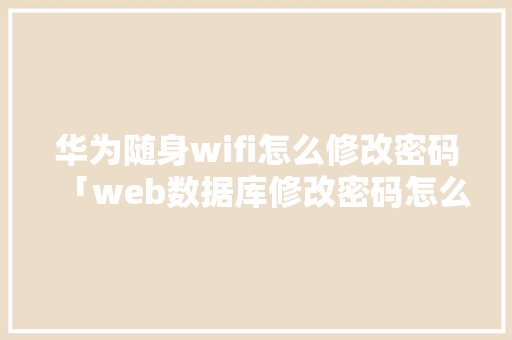 华为随身wifi怎么修改密码「web数据库修改密码怎么改」 华为随身wifi怎么修改密码「web数据库修改密码怎么改」 建站教程