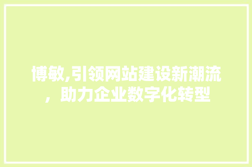 博敏,引领网站建设新潮流，助力企业数字化转型