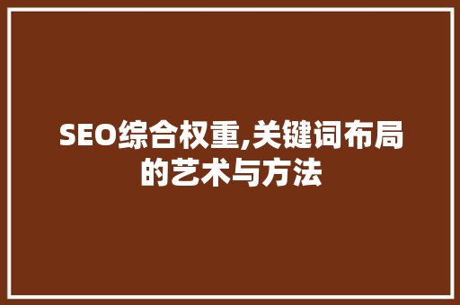 SEO综合权重,关键词布局的艺术与方法 SEO综合权重,关键词布局的艺术与方法 建站教程