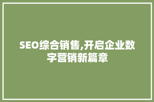 SEO综合销售,开启企业数字营销新篇章 SEO综合销售,开启企业数字营销新篇章 Web前端