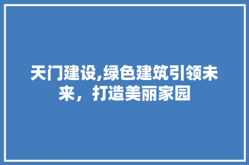 天门建设,绿色建筑引领未来，打造美丽家园