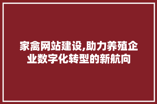 家禽网站建设,助力养殖企业数字化转型的新航向
