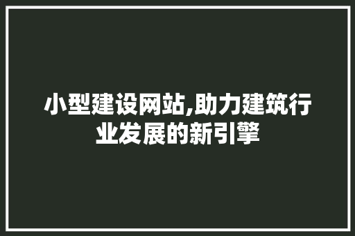 小型建设网站,助力建筑行业发展的新引擎 友链在线