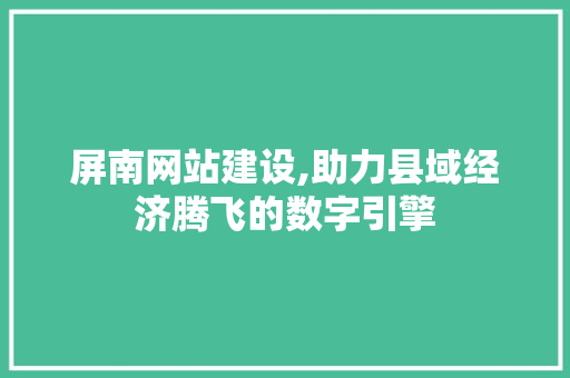 屏南网站建设,助力县域经济腾飞的数字引擎 友链在线