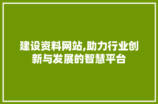 建设资料网站,助力行业创新与发展的智慧平台