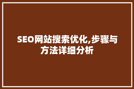 SEO网站搜索优化,步骤与方法详细分析 SEO网站搜索优化,步骤与方法详细分析 Web前端