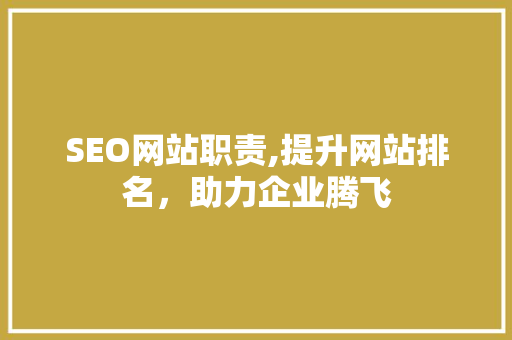 SEO网站职责,提升网站排名，助力企业腾飞 SEO网站职责,提升网站排名，助力企业腾飞 建站教程