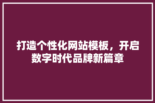 打造个性化网站模板，开启数字时代品牌新篇章 建站教程