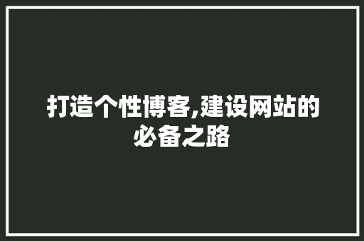 打造个性博客,建设网站的必备之路