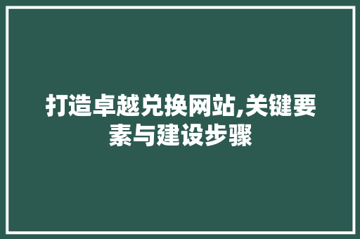 打造卓越兑换网站,关键要素与建设步骤