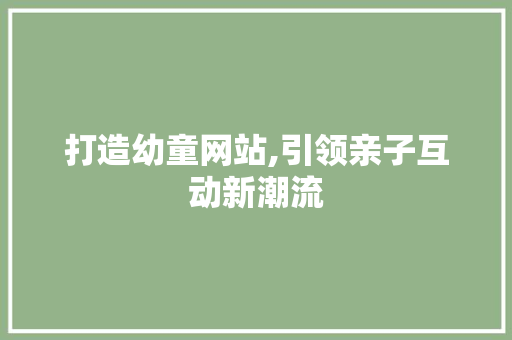 打造幼童网站,引领亲子互动新潮流
