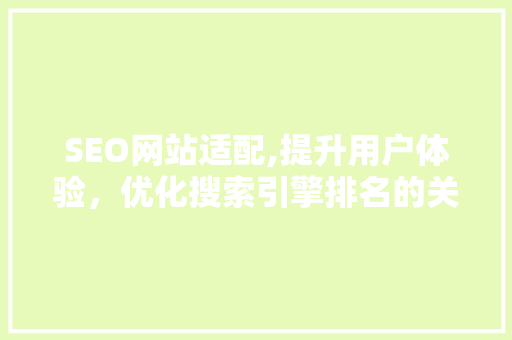 SEO网站适配,提升用户体验，优化搜索引擎排名的关键步骤 SEO网站适配,提升用户体验，优化搜索引擎排名的关键步骤 SEO教程