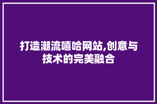 打造潮流嘻哈网站,创意与技术的完美融合
