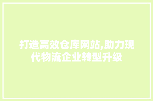 打造高效仓库网站,助力现代物流企业转型升级