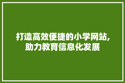 打造高效便捷的小学网站,助力教育信息化发展