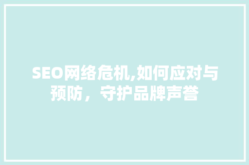 SEO网络危机,如何应对与预防，守护品牌声誉 SEO网络危机,如何应对与预防，守护品牌声誉 服务器/数据库