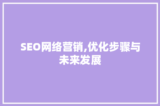 SEO网络营销,优化步骤与未来发展 SEO网络营销,优化步骤与未来发展 Web前端