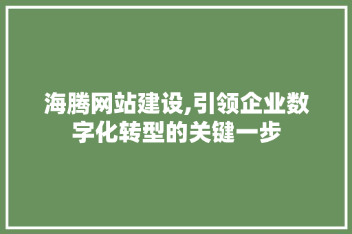 海腾网站建设,引领企业数字化转型的关键一步