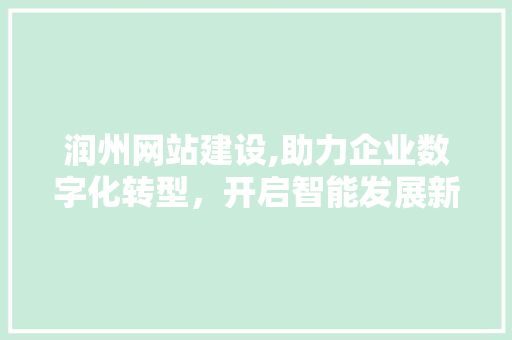 润州网站建设,助力企业数字化转型，开启智能发展新篇章