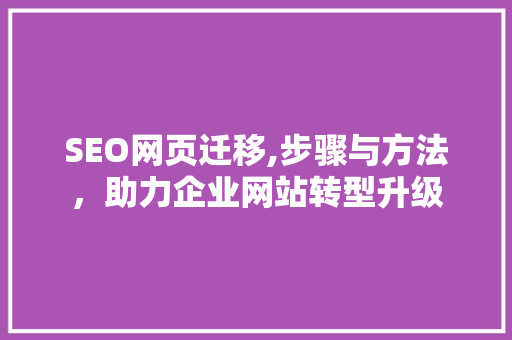 SEO网页迁移,步骤与方法，助力企业网站转型升级 SEO网页迁移,步骤与方法，助力企业网站转型升级 服务器/数据库