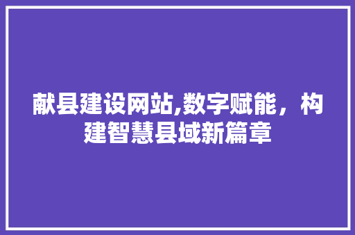 献县建设网站,数字赋能，构建智慧县域新篇章 友链在线