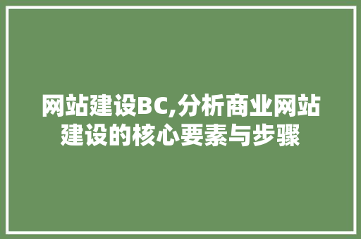 网站建设BC,分析商业网站建设的核心要素与步骤